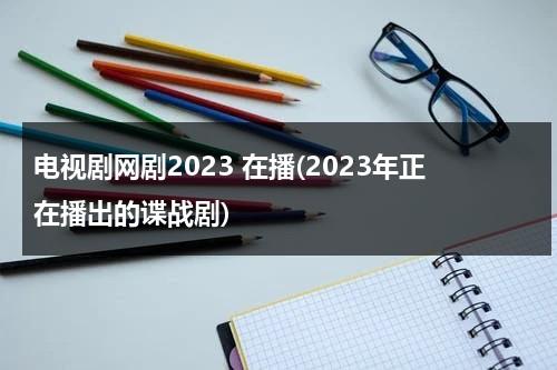 电视剧网剧2023 在播(2023年正在播出的谍战剧)-第1张图片-九妖电影