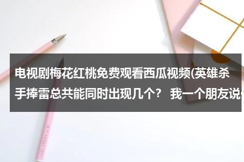 电视剧梅花红桃免费观看西瓜视频(英雄杀手捧雷总共能同时出现几个？ 我一个朋友说他游戏时同时出现了5个手捧雷)-第1张图片-九妖电影