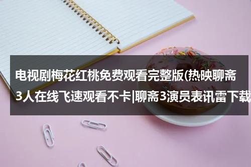 电视剧梅花红桃免费观看完整版(热映聊斋3人在线飞速观看不卡|聊斋3演员表讯雷下载|聊斋志异全集剧情分集剧情介绍)-第1张图片-九妖电影