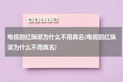 电视剧红旗渠为什么不用真名(电视剧红旗渠为什么不用真名)-第1张图片-九妖电影
