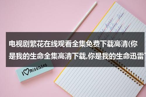 电视剧繁花在线观看全集免费下载高清(你是我的生命全集高清下载,你是我的生命迅雷下载,你是我的生命电视剧下载)-第1张图片-九妖电影