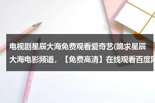 电视剧星辰大海免费观看爱奇艺(跪求星辰大海电影频道，【免费高清】在线观看百度网盘资源)-第1张图片-九妖电影