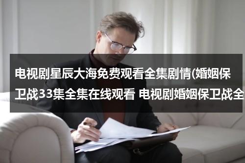 电视剧星辰大海免费观看全集剧情(婚姻保卫战33集全集在线观看 电视剧婚姻保卫战全集在线播放 婚姻保卫战完整版视频 婚姻保卫战优酷网全集播放)-第1张图片-九妖电影