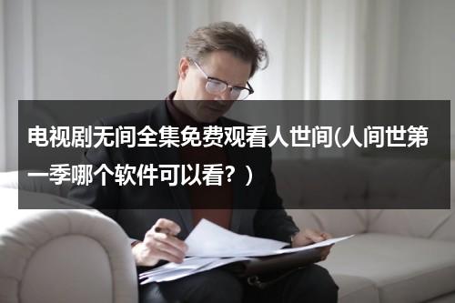 电视剧无间全集免费观看人世间(人间世第一季哪个软件可以看？)-第1张图片-九妖电影