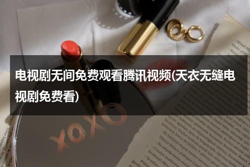 电视剧无间免费观看腾讯视频(天衣无缝电视剧免费看)-第1张图片-九妖电影