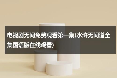 电视剧无间免费观看第一集(水浒无间道全集国语版在线观看)-第1张图片-九妖电影