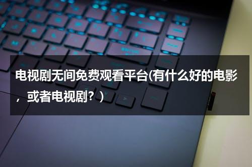 电视剧无间免费观看平台(有什么好的电影，或者电视剧？)-第1张图片-九妖电影