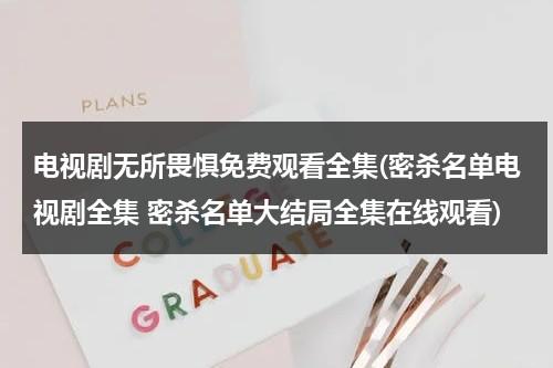 电视剧无所畏惧免费观看全集(密杀名单电视剧全集 密杀名单大结局全集在线观看)-第1张图片-九妖电影