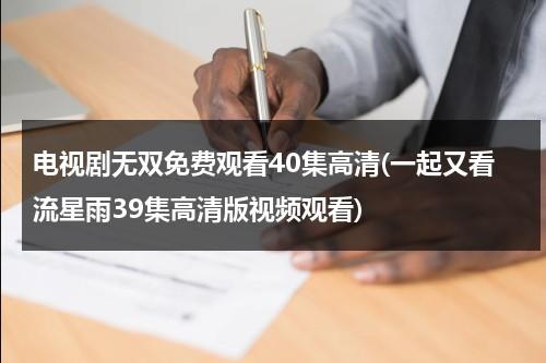 电视剧无双免费观看40集高清(一起又看流星雨39集高清版视频观看)-第1张图片-九妖电影