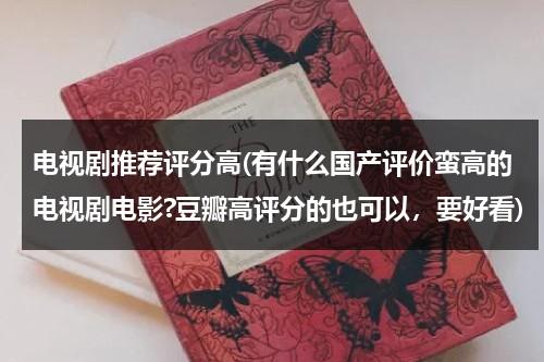 电视剧推荐评分高(有什么国产评价蛮高的电视剧电影?豆瓣高评分的也可以，要好看)-第1张图片-九妖电影