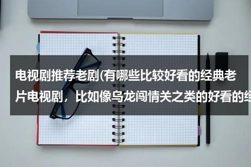 电视剧推荐老剧(有哪些比较好看的经典老片电视剧，比如像乌龙闯情关之类的好看的经典电视剧)-第1张图片-九妖电影