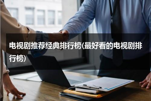 电视剧推荐经典排行榜(最好看的电视剧排行榜)-第1张图片-九妖电影