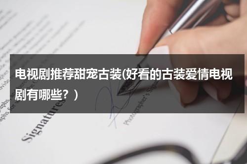 电视剧推荐甜宠古装(好看的古装爱情电视剧有哪些？)-第1张图片-九妖电影