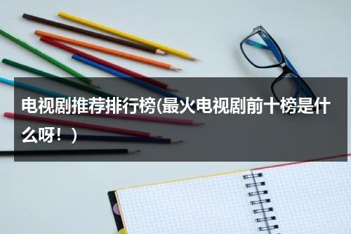 电视剧推荐排行榜(最火电视剧前十榜是什么呀！)-第1张图片-九妖电影