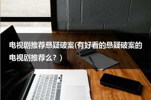 电视剧推荐悬疑破案(有好看的悬疑破案的电视剧推荐么？)-第1张图片-九妖电影