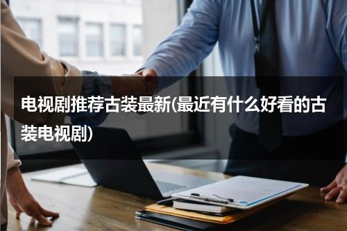 电视剧推荐古装最新(最近有什么好看的古装电视剧)-第1张图片-九妖电影