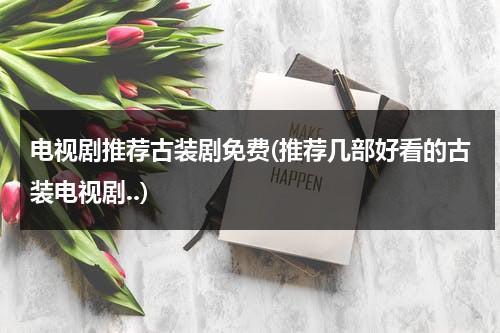 电视剧推荐古装剧免费(推荐几部好看的古装电视剧..)-第1张图片-九妖电影