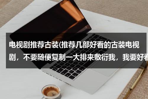 电视剧推荐古装(推荐几部好看的古装电视剧，不要随便复制一大排来敷衍我，我要好看的，谢谢大家！)-第1张图片-九妖电影