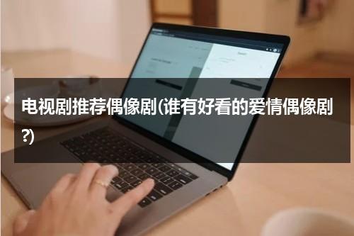 电视剧推荐偶像剧(谁有好看的爱情偶像剧?)-第1张图片-九妖电影
