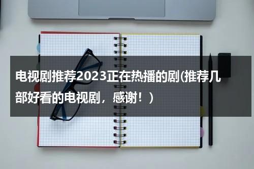电视剧推荐2023正在热播的剧(推荐几部好看的电视剧，感谢！)-第1张图片-九妖电影