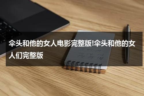 伞头和他的女人电影完整版!伞头和他的女人们完整版-第1张图片-九妖电影