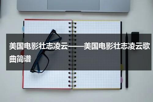 美国电影壮志凌云——美国电影壮志凌云歌曲简谱-第1张图片-九妖电影