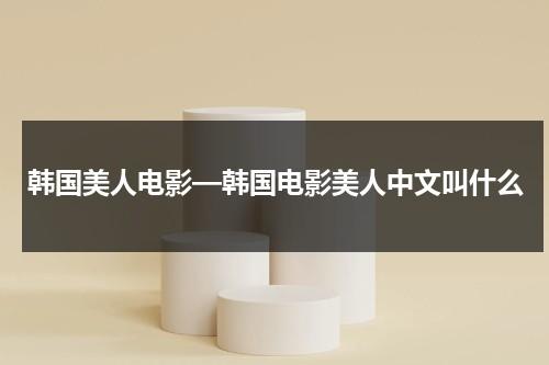 韩国美人电影—韩国电影美人中文叫什么-第1张图片-九妖电影