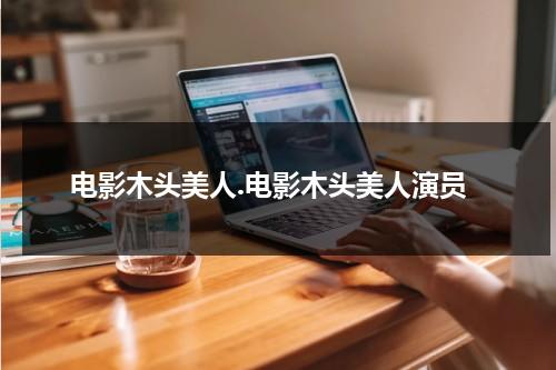 电影木头美人.电影木头美人演员-第1张图片-九妖电影