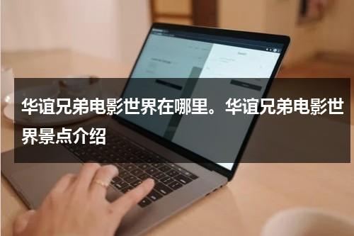 华谊兄弟电影世界在哪里。华谊兄弟电影世界景点介绍（华谊兄弟电影世界位置）-第1张图片-九妖电影