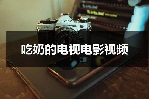 吃奶的电视电影视频-第1张图片-九妖电影
