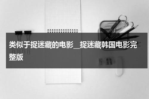 类似于捉迷藏的电影__捉迷藏韩国电影完整版（类似于捉迷藏的游戏有哪些）-第1张图片-九妖电影