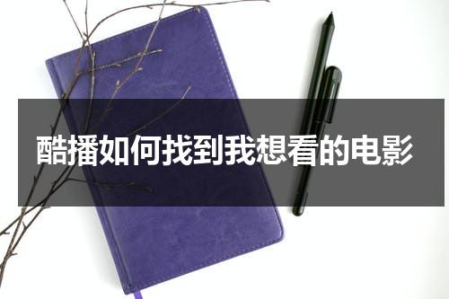 酷播如何找到我想看的电影（酷播公司）-第1张图片-九妖电影