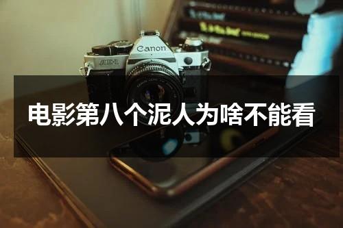 电影第八个泥人为啥不能看（第八个泥人怎么没上映）-第1张图片-九妖电影