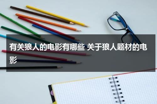 有关狼人的电影有哪些 关于狼人题材的电影（有关狼人的电影有哪些 关于狼人题材的电影名字）-第1张图片-九妖电影