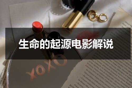 生命的起源电影解说（《生命的起源》）-第1张图片-九妖电影