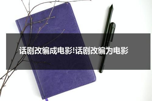 话剧改编成电影!话剧改编为电影（影视剧改编话剧）-第1张图片-九妖电影