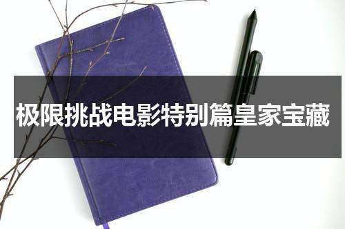 极限挑战电影特别篇皇家宝藏（极限挑战皇家之宝藏剧情）-第1张图片-九妖电影