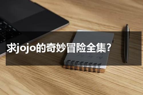 求jojo的奇妙冒险全集？（JoJo的奇妙冒险免费观看）-第1张图片-九妖电影