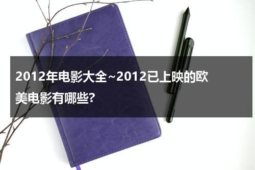 2012年电影大全~2012已上映的欧美电影有哪些?（2012年的电影排行榜前十名）-第1张图片-九妖电影