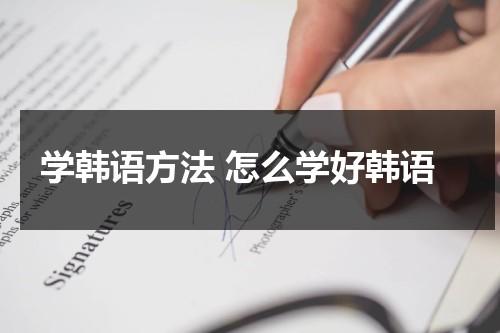 学韩语方法 怎么学好韩语（怎样学韩语最快最有效）-第1张图片-九妖电影