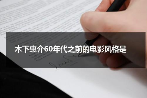木下惠介60年代之前的电影风格是（木下秀吉出场剧情）-第1张图片-九妖电影