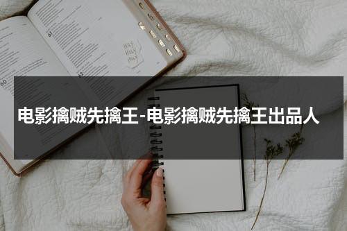 电影擒贼先擒王-电影擒贼先擒王出品人（擒贼先擒王出自哪首古诗）-第1张图片-九妖电影
