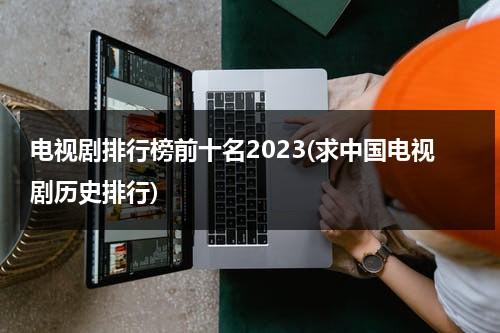 电视剧排行榜前十名2023(求中国电视剧历史排行)（电视剧排行榜202|前十名）-第1张图片-九妖电影