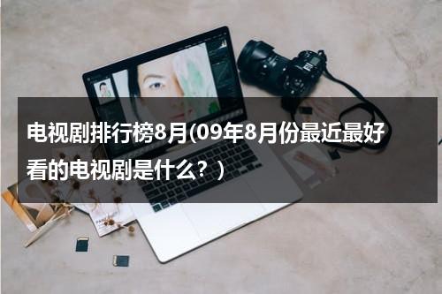电视剧排行榜8月(09年8月份最近最好看的电视剧是什么？)（2019年8月份电视剧）-第1张图片-九妖电影