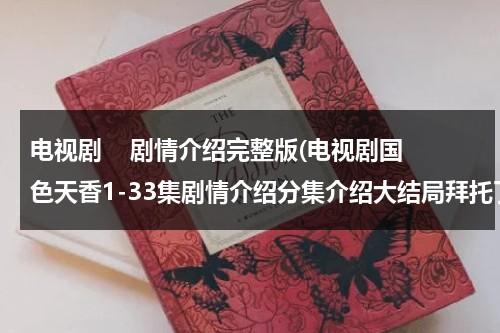 电视剧    剧情介绍完整版(电视剧国色天香1-33集剧情介绍分集介绍大结局拜托了各位 谢谢)（国色天香电视剧角色介绍）-第1张图片-九妖电影