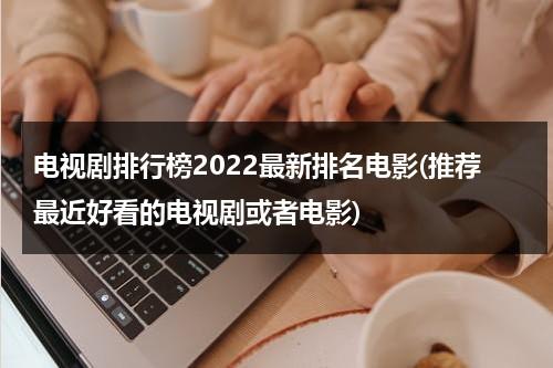 电视剧排行榜2022最新排名电影(推荐最近好看的电视剧或者电影)（电视剧电影推荐美剧）-第1张图片-九妖电影