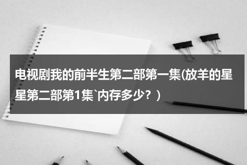电视剧我的前半生第二部第一集(放羊的星星第二部第1集`内存多少？)（第1集《我的前半生2》剧情介绍）-第1张图片-九妖电影