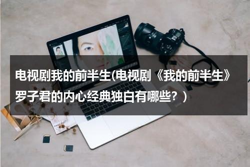 电视剧我的前半生(电视剧《我的前半生》罗子君的内心经典独白有哪些？)（我的前半生罗子君打官司视频）-第1张图片-九妖电影