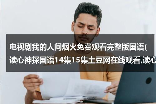 电视剧我的人间烟火免费观看完整版国语(读心神探国语14集15集土豆网在线观看,读心神探国语全集土豆网免费播放)（我的人间烟火百科百度是什么）-第1张图片-九妖电影