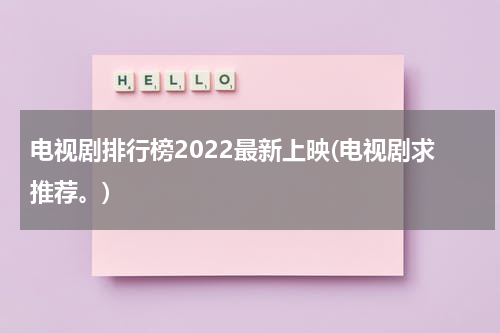 电视剧排行榜2022最新上映(电视剧求推荐。)（电视剧排行榜2029）-第1张图片-九妖电影